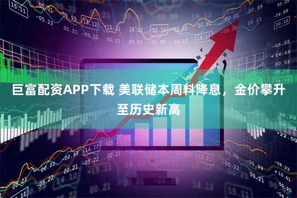 巨富配资APP下载 美联储本周料降息，金价攀升至历史新高