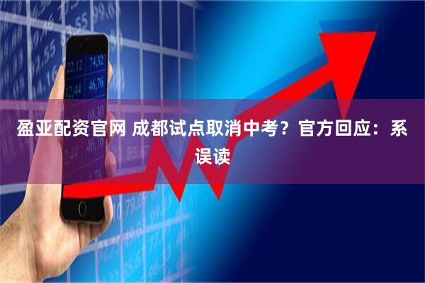 盈亚配资官网 成都试点取消中考？官方回应：系误读