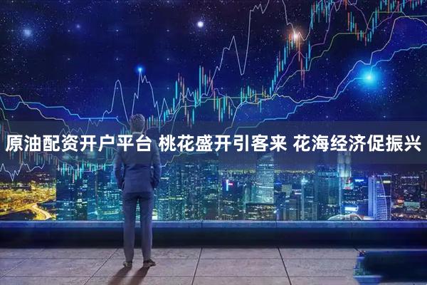 原油配资开户平台 桃花盛开引客来 花海经济促振兴