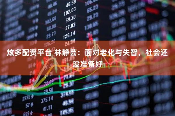 炫多配资平台 林静芸：面对老化与失智，社会还没准备好