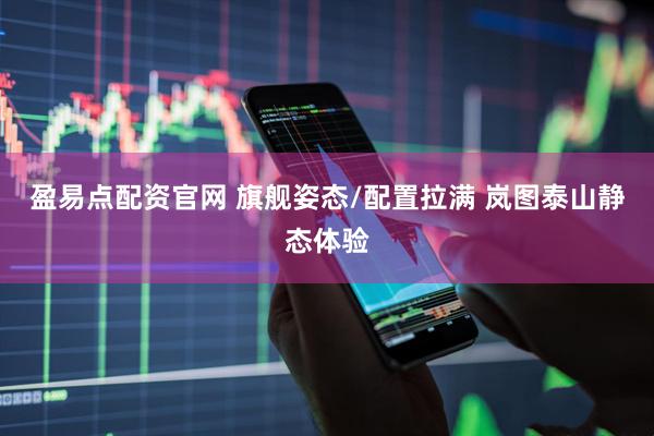 盈易点配资官网 旗舰姿态/配置拉满 岚图泰山静态体验
