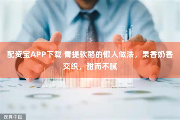 配资宝APP下载 青提软酪的懒人做法，果香奶香交织，甜而不腻
