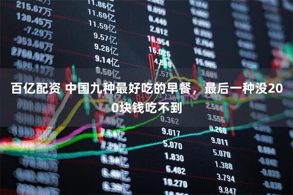 百亿配资 中国九种最好吃的早餐，最后一种没200块钱吃不到
