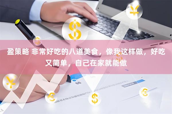 盈策略 非常好吃的八道美食，像我这样做，好吃又简单，自己在家就能做