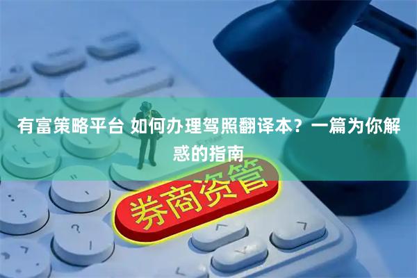 有富策略平台 如何办理驾照翻译本？一篇为你解惑的指南