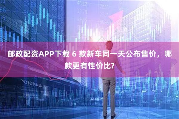 邮政配资APP下载 6 款新车同一天公布售价，哪款更有性价比?