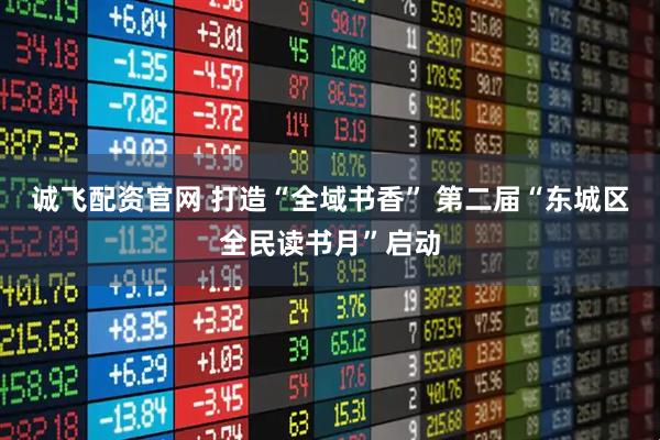 诚飞配资官网 打造“全域书香” 第二届“东城区全民读书月”启动