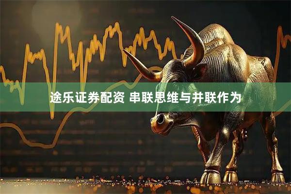 途乐证券配资 串联思维与并联作为