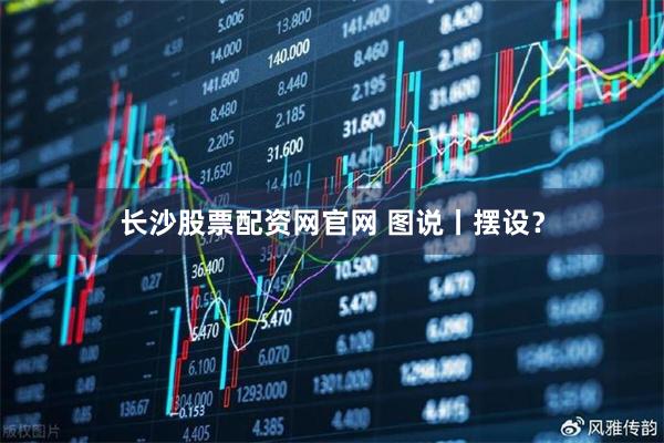 长沙股票配资网官网 图说丨摆设？