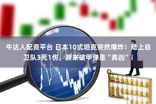 牛达人配资平台 日本10式坦克突然爆炸！陆上自卫队3死1伤，原来破甲弹是“真凶”！