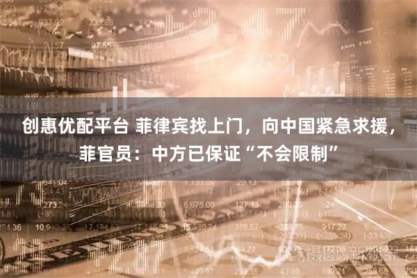 创惠优配平台 菲律宾找上门，向中国紧急求援，菲官员：中方已保证“不会限制”